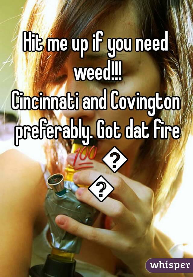 Hit me up if you need weed!!!
Cincinnati and Covington preferably. Got dat fire 💯💯💯