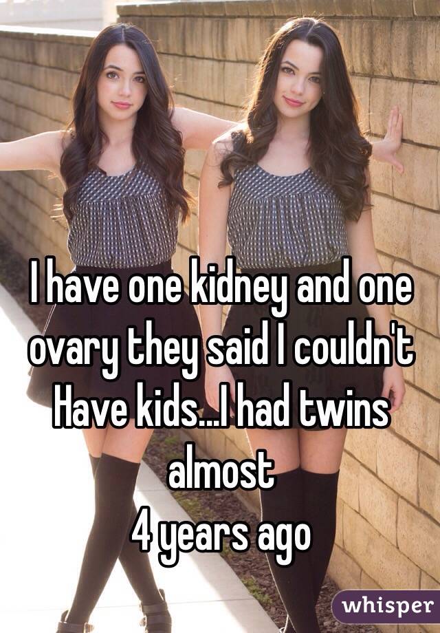 I have one kidney and one ovary they said I couldn't 
Have kids...I had twins almost
4 years ago