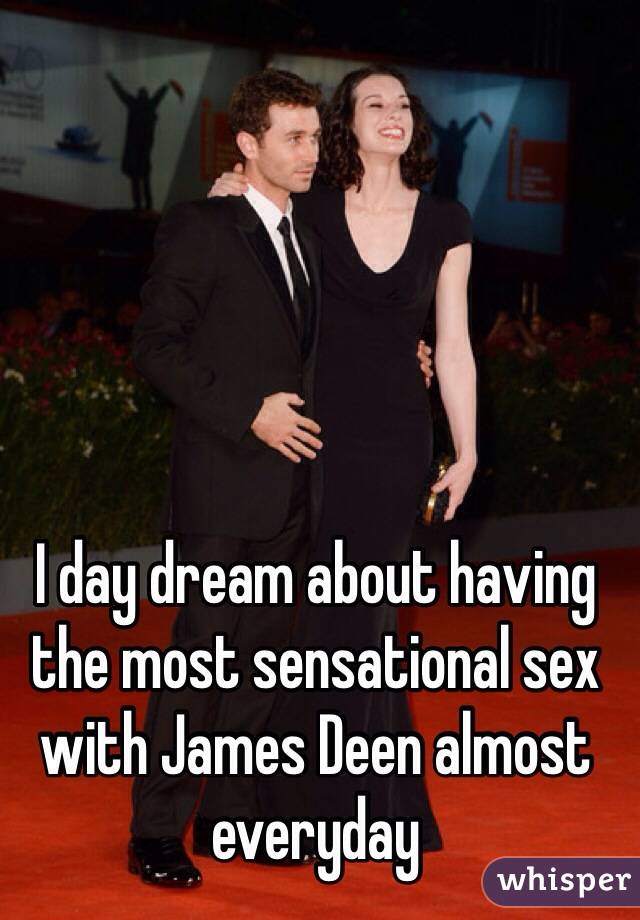 I day dream about having the most sensational sex with James Deen almost everyday