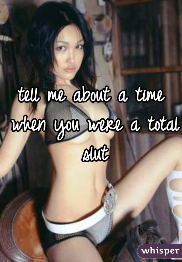 tell me about a time when you were a total slut