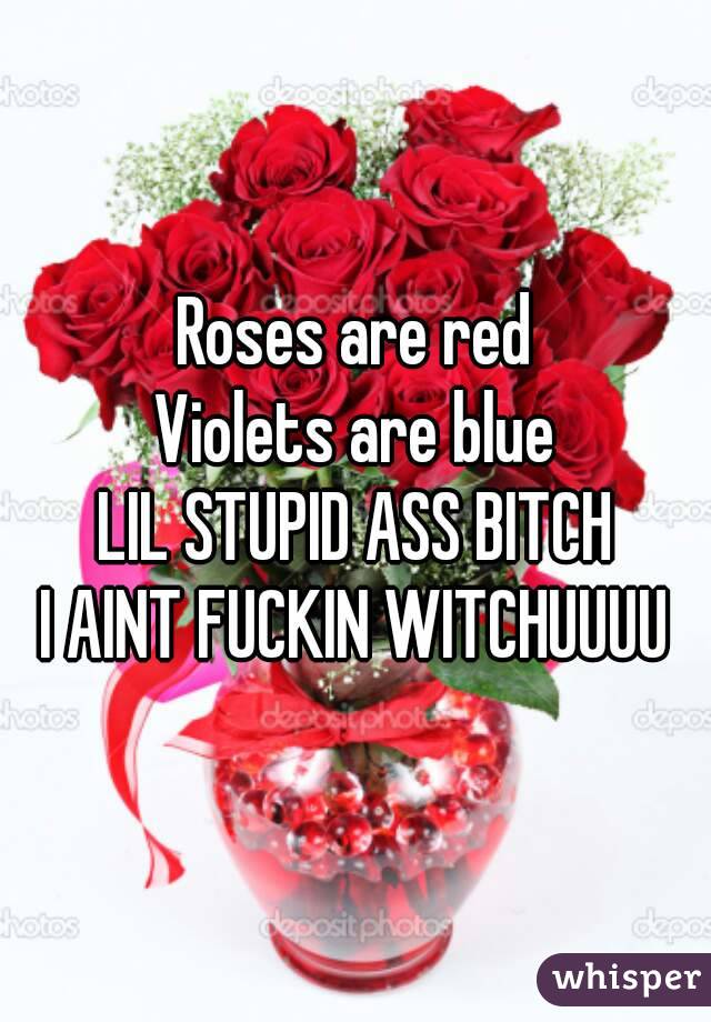 Roses are red
Violets are blue
LIL STUPID ASS BITCH
I AINT FUCKIN WITCHUUUU