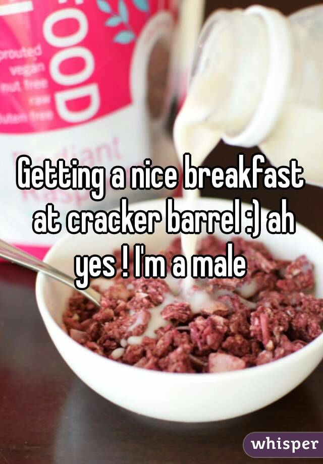 Getting a nice breakfast at cracker barrel :) ah yes ! I'm a male 
