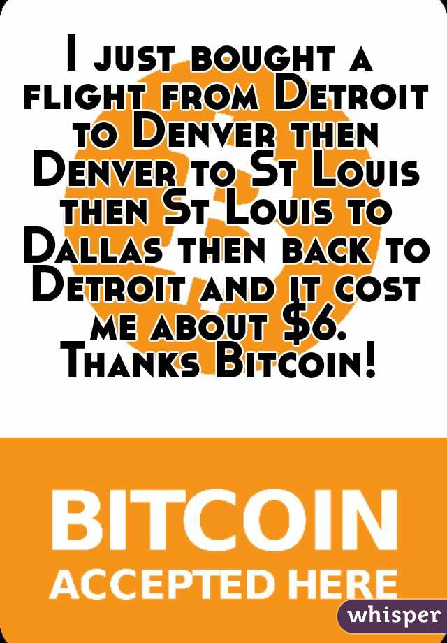 I just bought a flight from Detroit to Denver then Denver to St Louis then St Louis to Dallas then back to Detroit and it cost me about $6. 
Thanks Bitcoin!