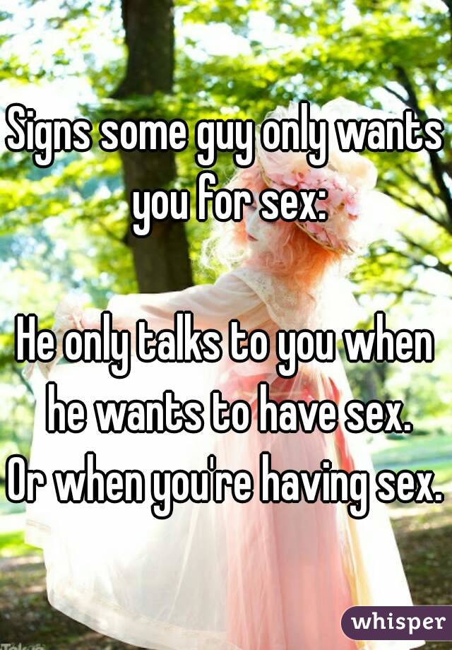 Signs some guy only wants you for sex:

He only talks to you when he wants to have sex.
Or when you're having sex.