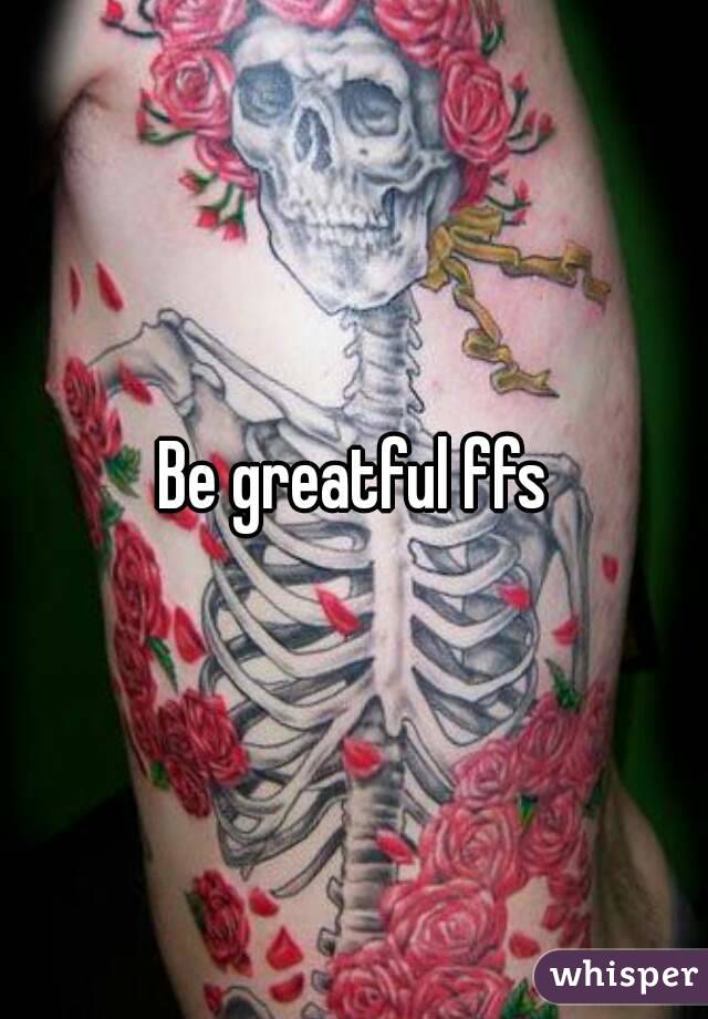 Be greatful ffs