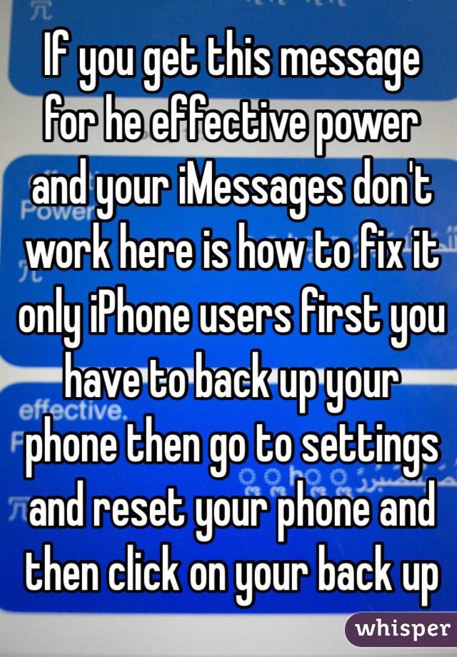 If you get this message for he effective power and your iMessages don't work here is how to fix it only iPhone users first you have to back up your phone then go to settings and reset your phone and then click on your back up 