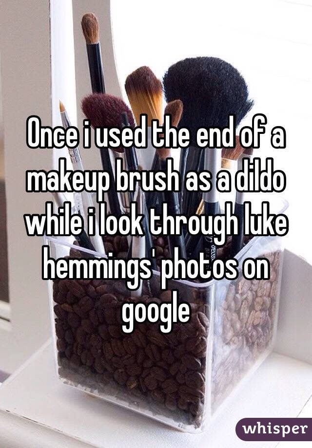 Once i used the end of a makeup brush as a dildo while i look through luke hemmings' photos on google