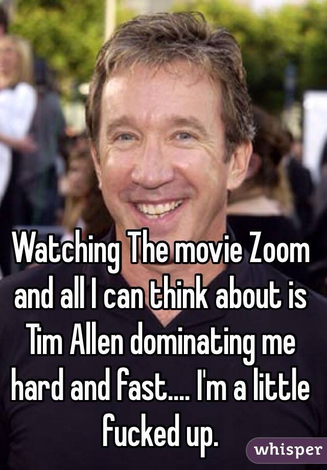 Watching The movie Zoom and all I can think about is Tim Allen dominating me hard and fast.... I'm a little fucked up. 