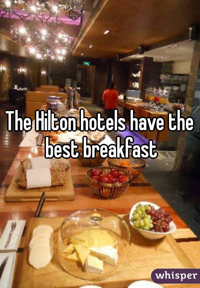 The Hilton hotels have the best breakfast