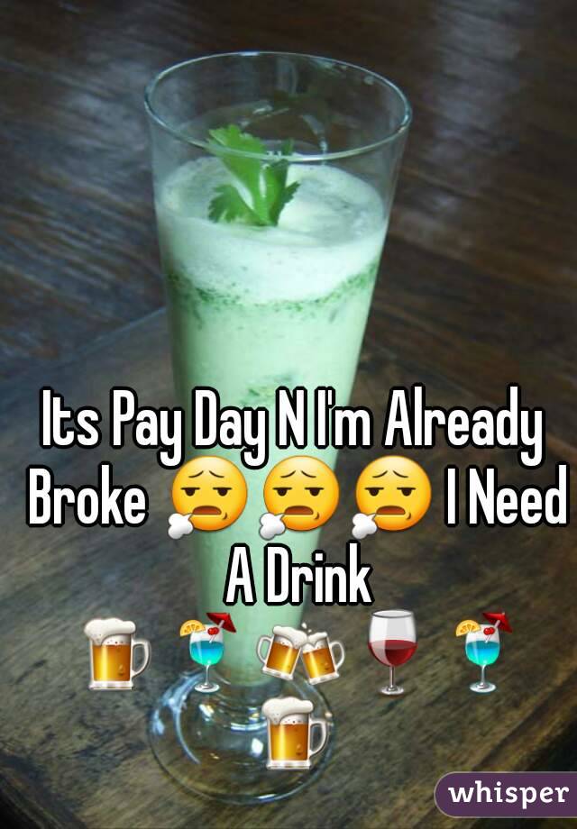 Its Pay Day N I'm Already Broke 😧😧😧 I Need A Drink 🍺🍹🍻🍷🍹🍺