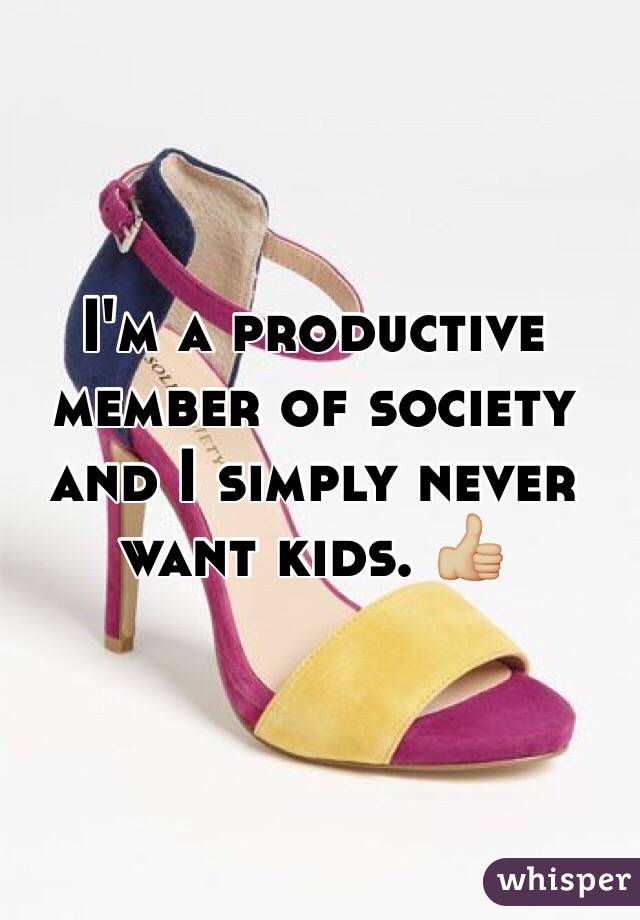 I'm a productive member of society and I simply never want kids. 👍🏼