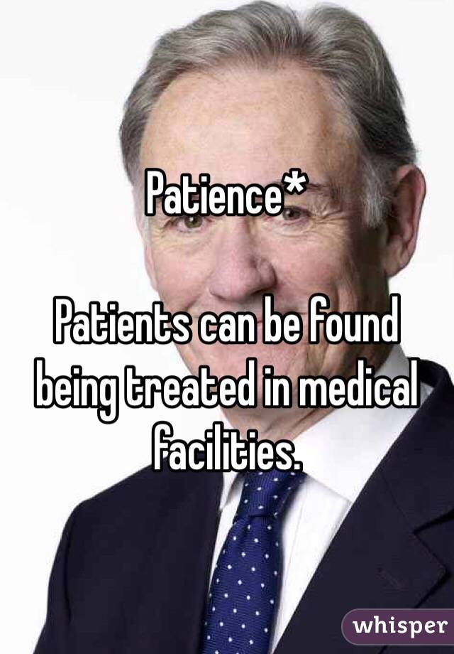 Patience*

Patients can be found  being treated in medical facilities.