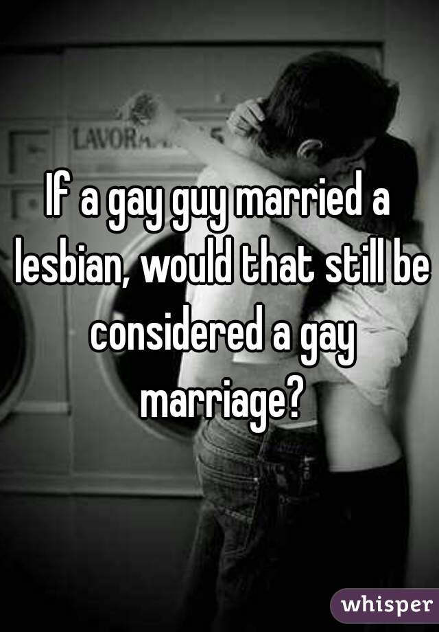 If a gay guy married a lesbian, would that still be considered a gay marriage?