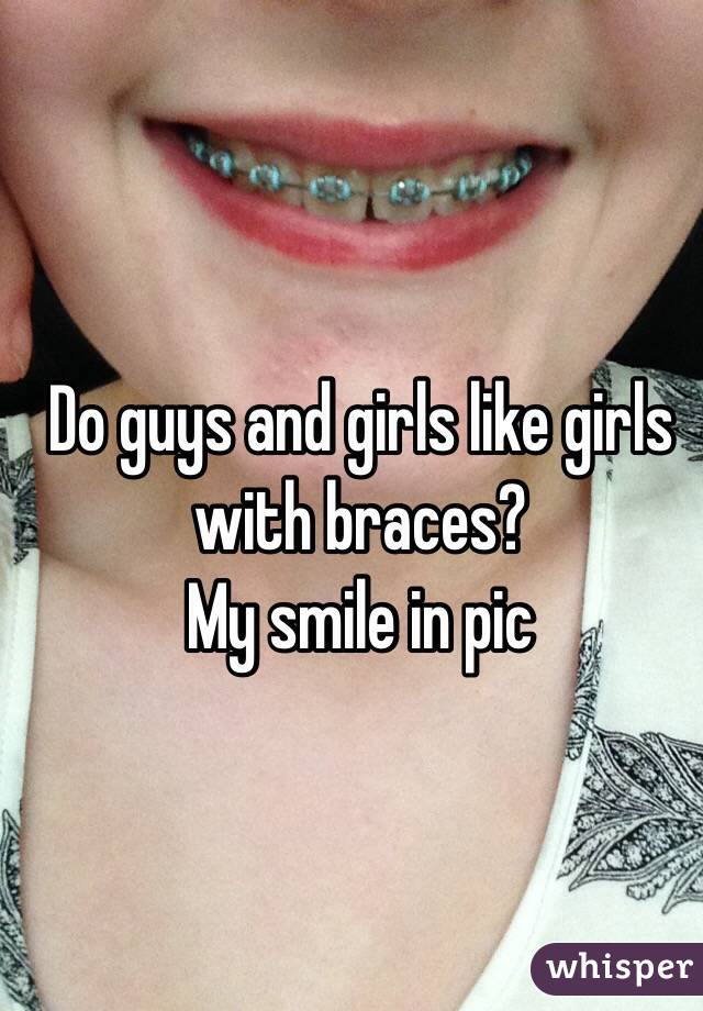 Do guys and girls like girls with braces? 
My smile in pic