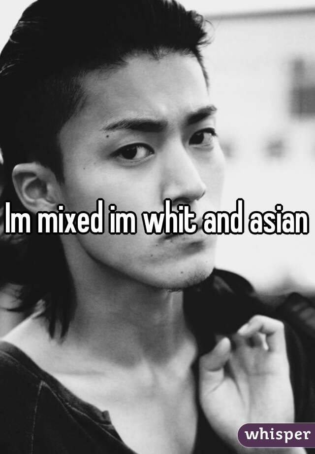 Im mixed im whit and asian