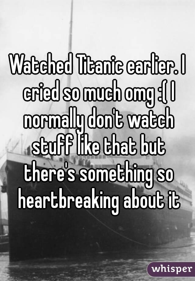 Watched Titanic earlier. I cried so much omg :( I normally don't watch stuff like that but there's something so heartbreaking about it