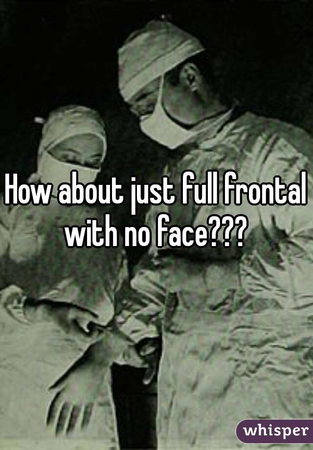 How about just full frontal with no face??? 