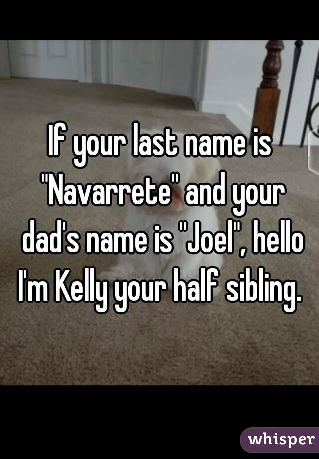 If your last name is "Navarrete" and your dad's name is "Joel", hello I'm Kelly your half sibling. 