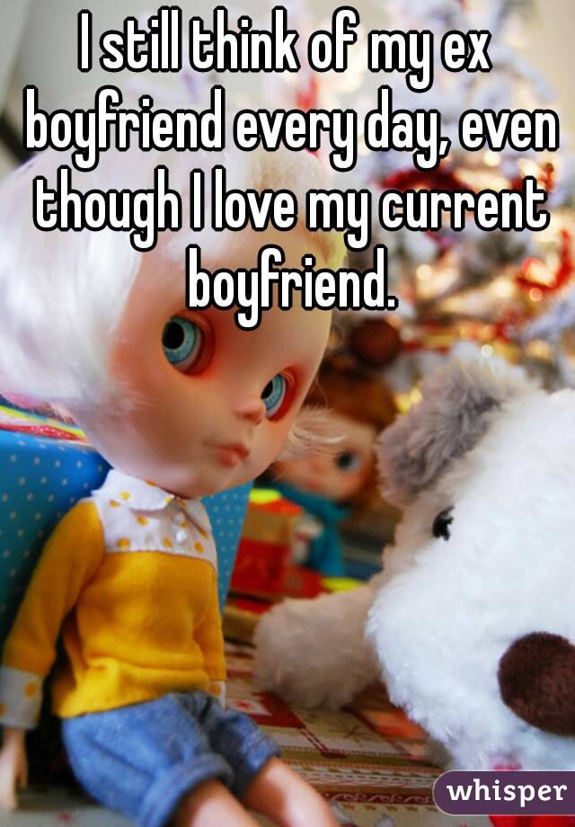 I still think of my ex boyfriend every day, even though I love my current boyfriend.