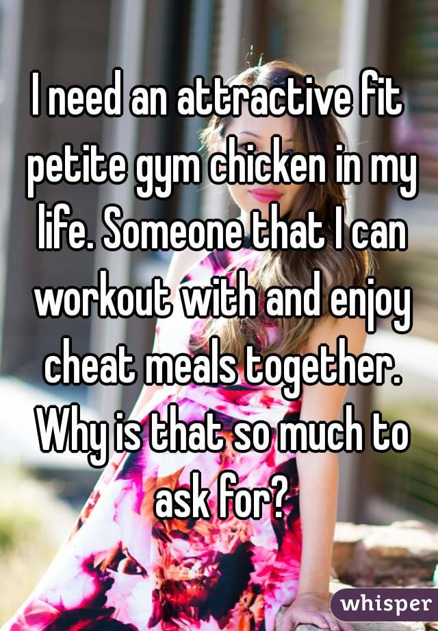 I need an attractive fit petite gym chicken in my life. Someone that I can workout with and enjoy cheat meals together. Why is that so much to ask for?