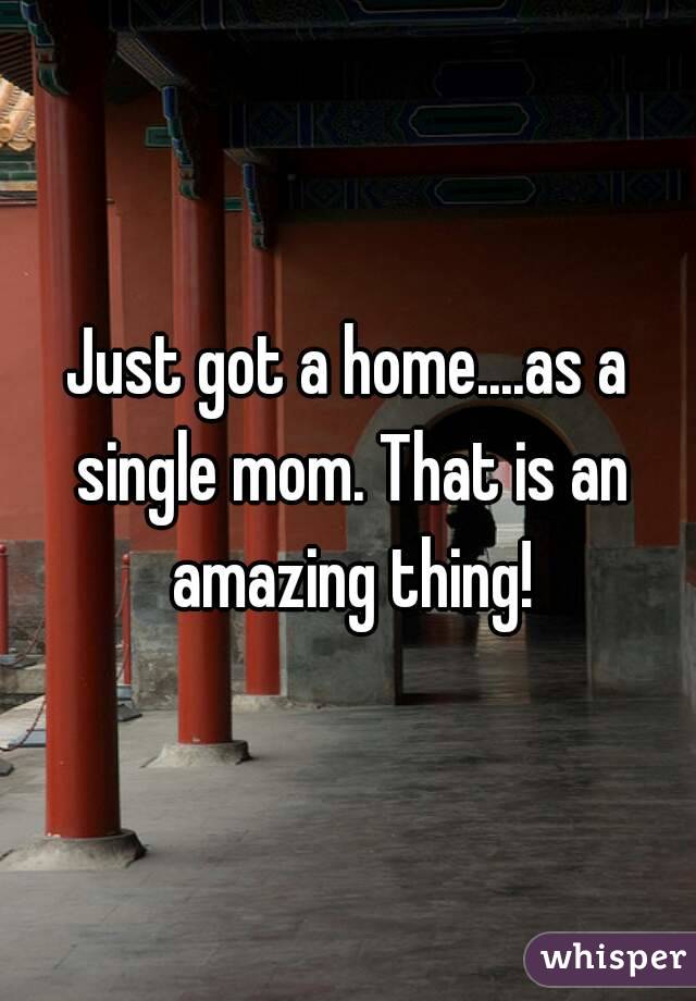 Just got a home....as a single mom. That is an amazing thing!