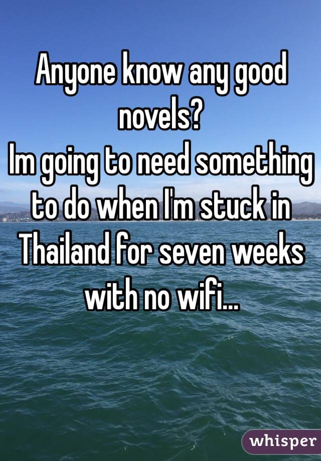 Anyone know any good novels? 
Im going to need something to do when I'm stuck in Thailand for seven weeks with no wifi...
