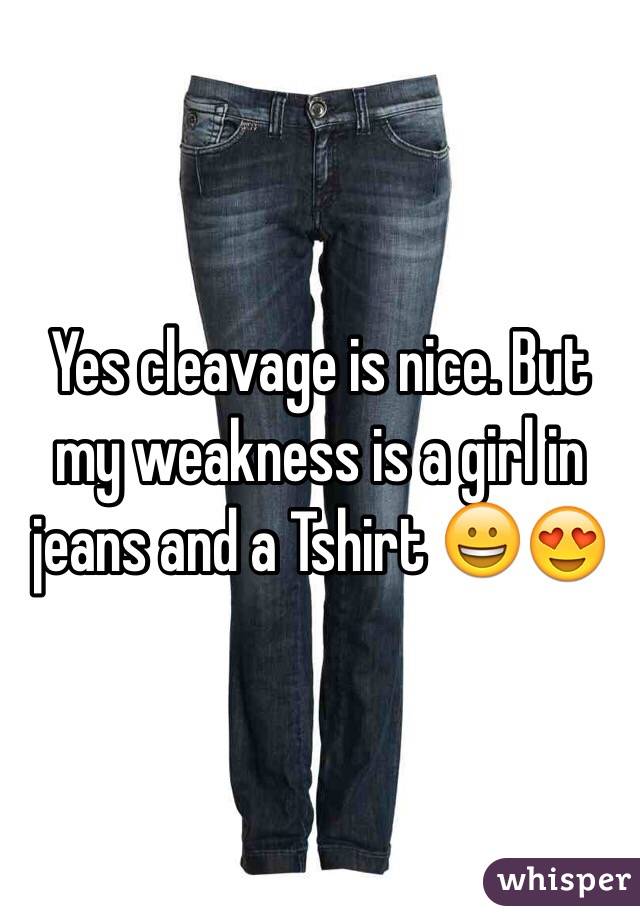 Yes cleavage is nice. But my weakness is a girl in jeans and a Tshirt 😀😍
