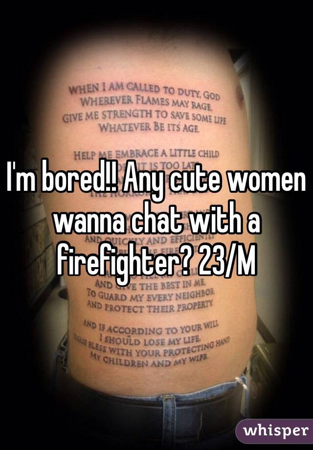 I'm bored!! Any cute women wanna chat with a firefighter? 23/M