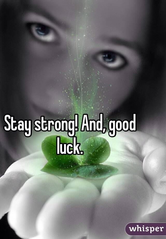 Stay strong! And, good luck. 