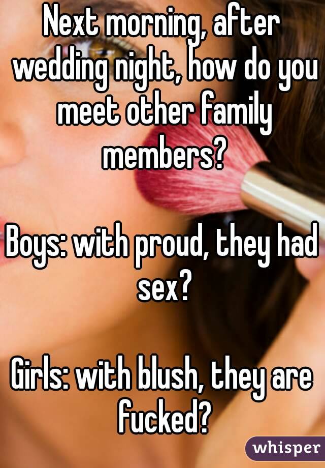 Next morning, after wedding night, how do you meet other family members?

Boys: with proud, they had sex?

Girls: with blush, they are fucked?