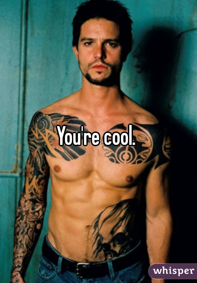 You're cool. 