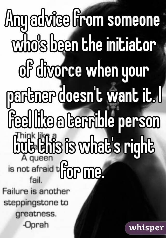 Any advice from someone who's been the initiator of divorce when your partner doesn't want it. I feel like a terrible person but this is what's right for me. 