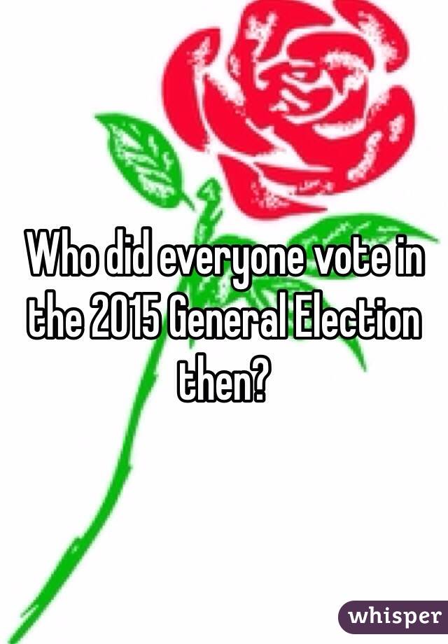 Who did everyone vote in the 2015 General Election then?