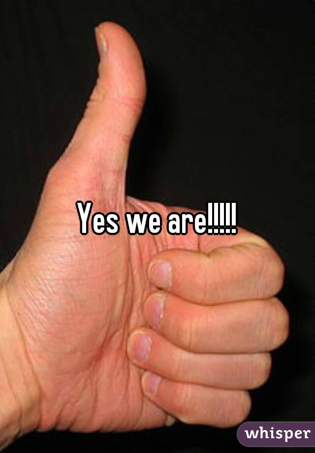 Yes we are!!!!!