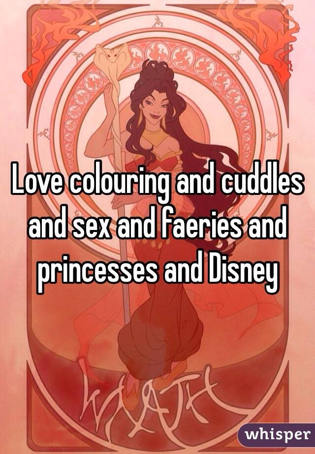 Love colouring and cuddles and sex and faeries and princesses and Disney 