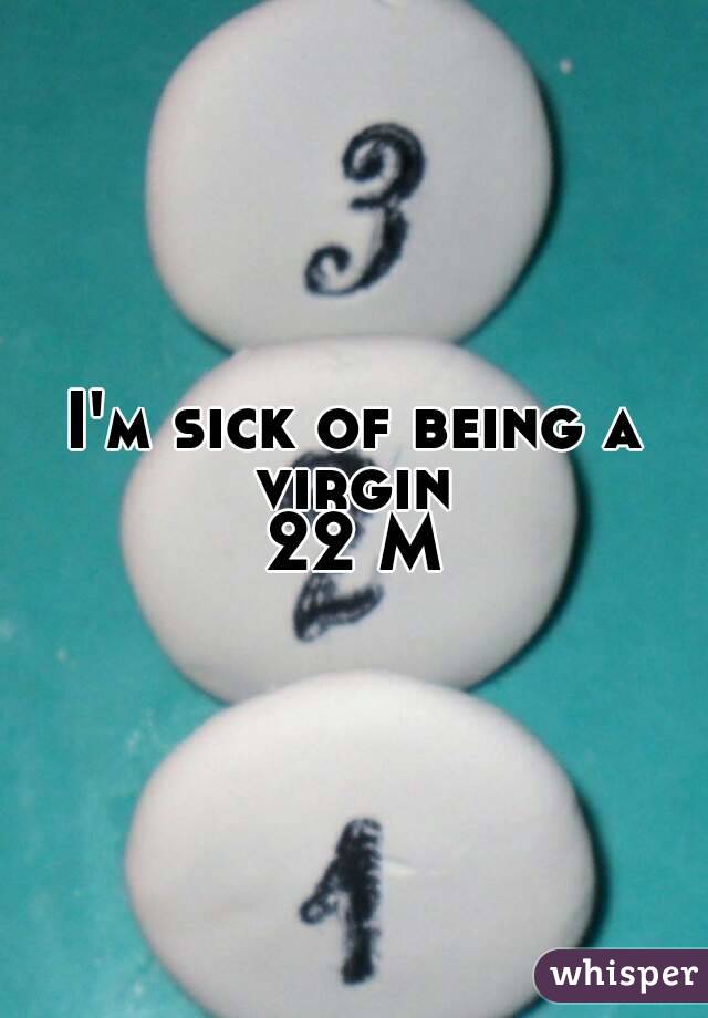 I'm sick of being a virgin 
22 M