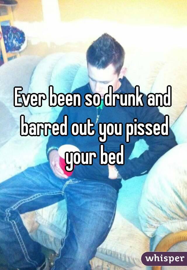Ever been so drunk and barred out you pissed your bed