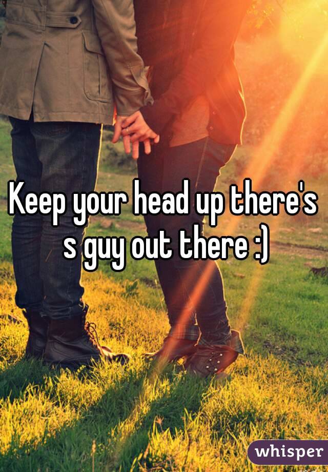 Keep your head up there's s guy out there :)