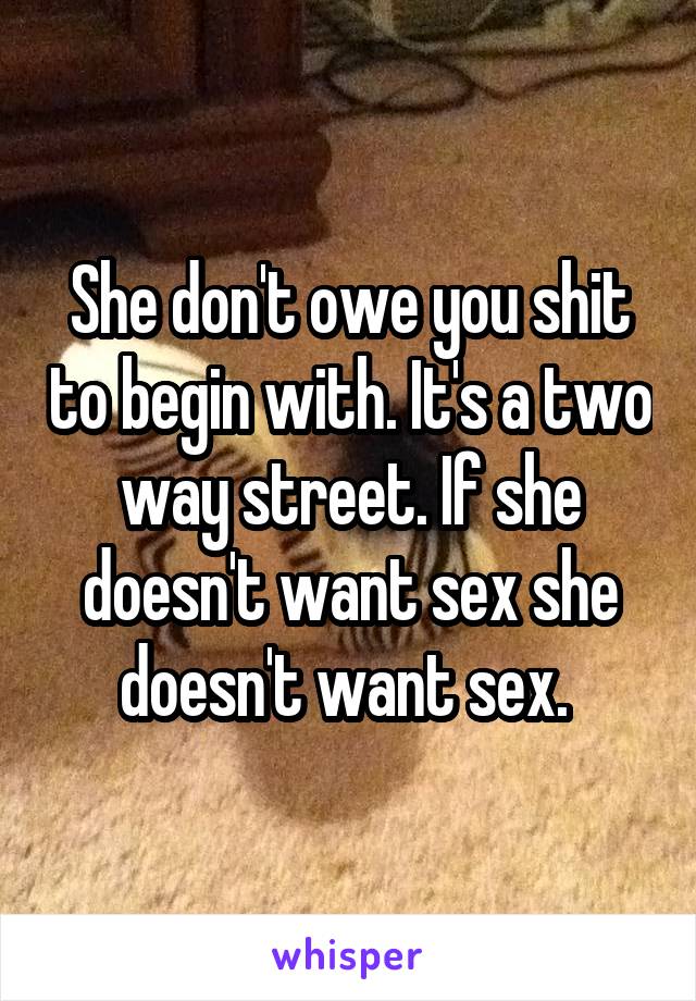 She don't owe you shit to begin with. It's a two way street. If she doesn't want sex she doesn't want sex. 