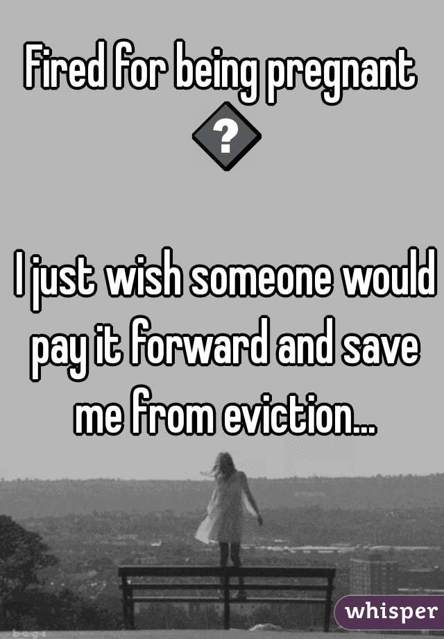 Fired for being pregnant 😢
 I just wish someone would pay it forward and save me from eviction...
