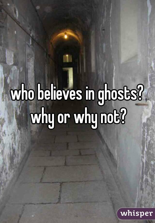 who believes in ghosts? why or why not?