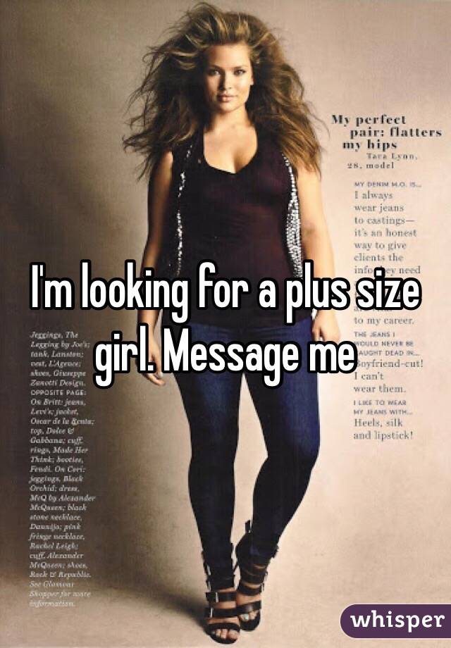 I'm looking for a plus size girl. Message me