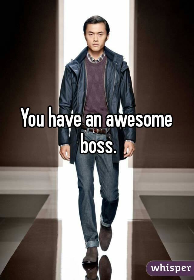 You have an awesome boss.