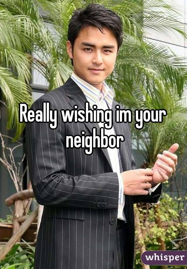 Really wishing im your neighbor