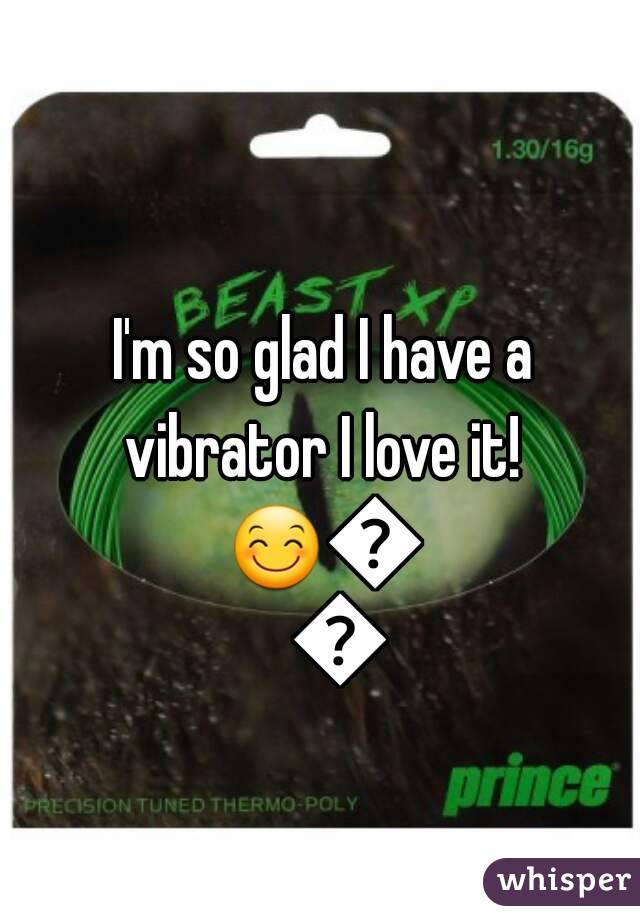 I'm so glad I have a vibrator I love it! 
😊😍💜