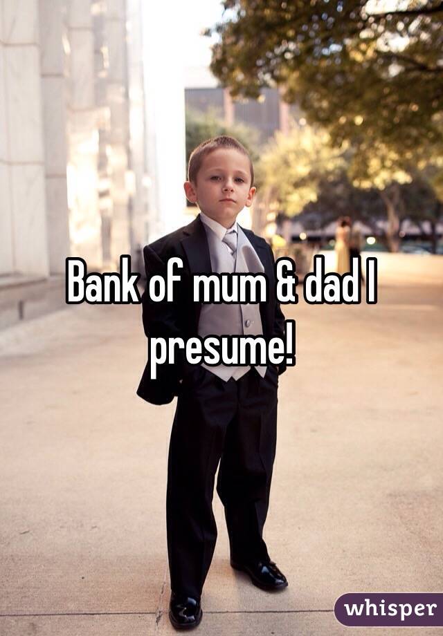 Bank of mum & dad I presume!