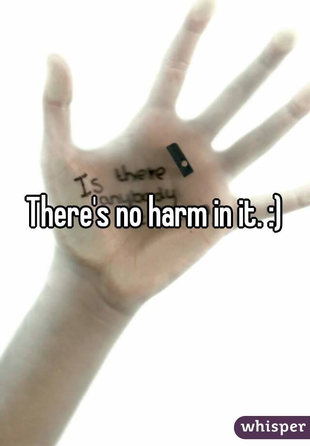 There's no harm in it. :)
