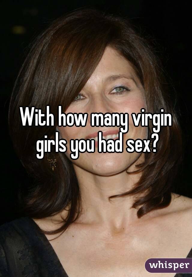 With how many virgin girls you had sex?