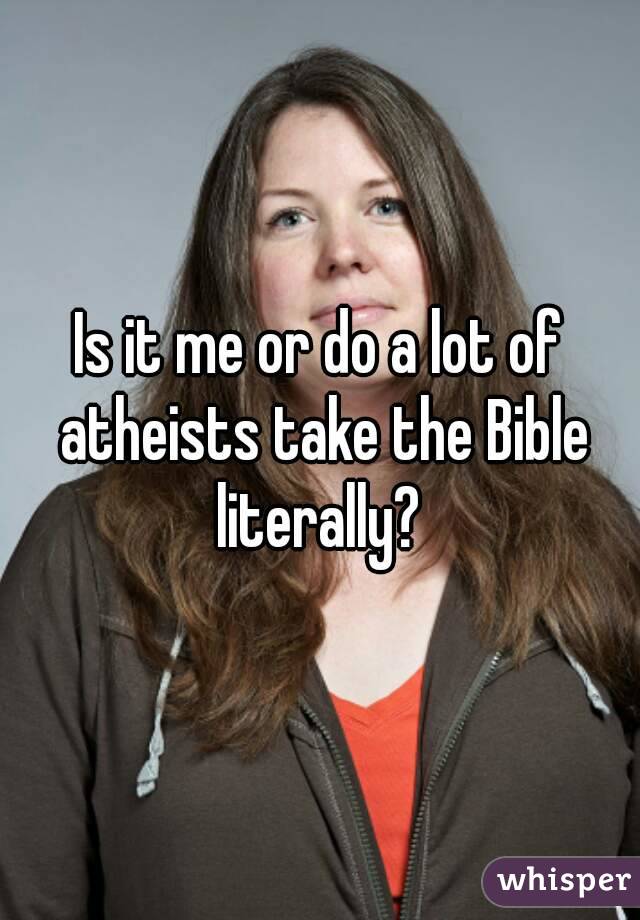 Is it me or do a lot of atheists take the Bible literally? 