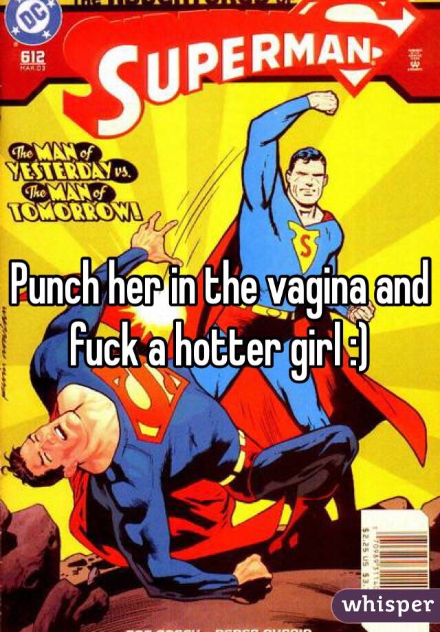 Punch her in the vagina and fuck a hotter girl :) 
